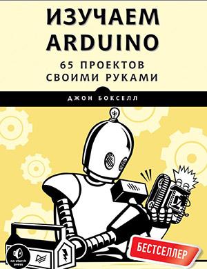 Изучаем Arduino: 65 проектов своими руками — Джон Бокселл